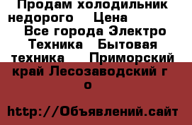 Продам холодильник недорого. › Цена ­ 15 000 - Все города Электро-Техника » Бытовая техника   . Приморский край,Лесозаводский г. о. 